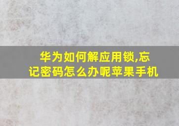 华为如何解应用锁,忘记密码怎么办呢苹果手机