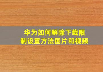 华为如何解除下载限制设置方法图片和视频