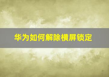 华为如何解除横屏锁定