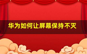 华为如何让屏幕保持不灭