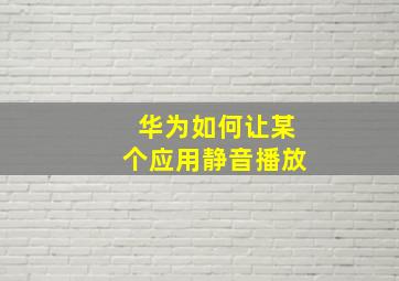 华为如何让某个应用静音播放