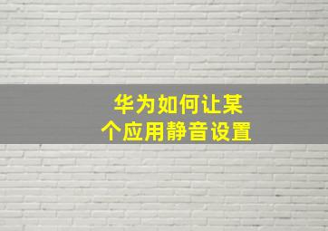 华为如何让某个应用静音设置