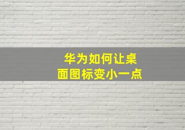 华为如何让桌面图标变小一点