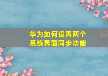 华为如何设置两个系统界面同步功能