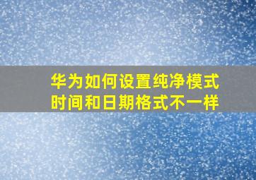 华为如何设置纯净模式时间和日期格式不一样