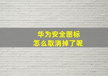 华为安全图标怎么取消掉了呢