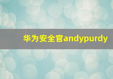 华为安全官andypurdy