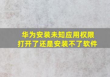 华为安装未知应用权限打开了还是安装不了软件