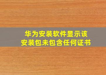 华为安装软件显示该安装包未包含任何证书