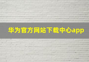 华为官方网站下载中心app