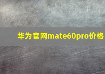 华为官网mate60pro价格