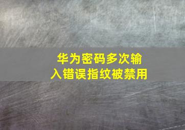 华为密码多次输入错误指纹被禁用