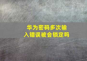 华为密码多次输入错误被会锁定吗