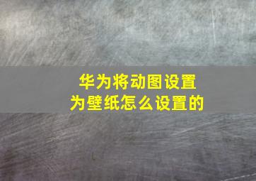 华为将动图设置为壁纸怎么设置的