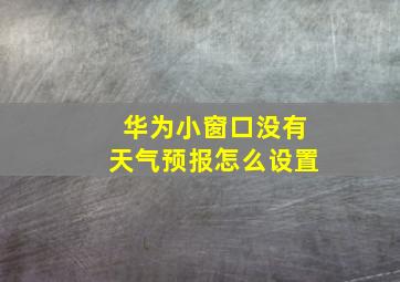 华为小窗口没有天气预报怎么设置