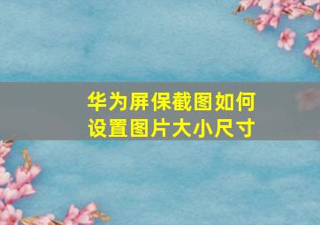 华为屏保截图如何设置图片大小尺寸