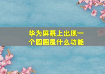 华为屏幕上出现一个圆圈是什么功能