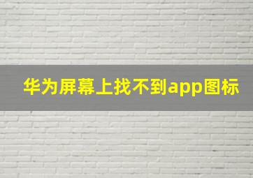 华为屏幕上找不到app图标