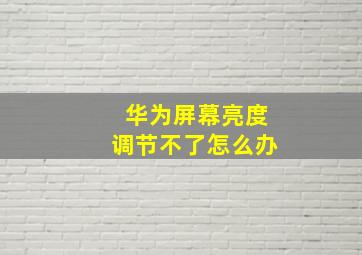 华为屏幕亮度调节不了怎么办