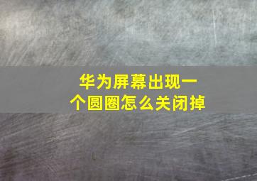 华为屏幕出现一个圆圈怎么关闭掉