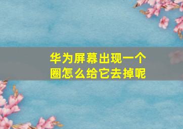 华为屏幕出现一个圈怎么给它去掉呢