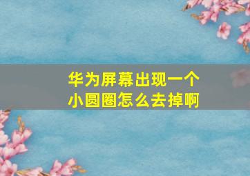 华为屏幕出现一个小圆圈怎么去掉啊