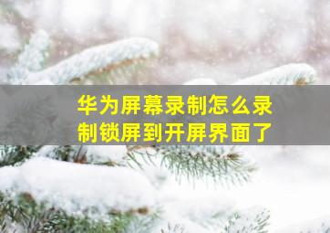 华为屏幕录制怎么录制锁屏到开屏界面了