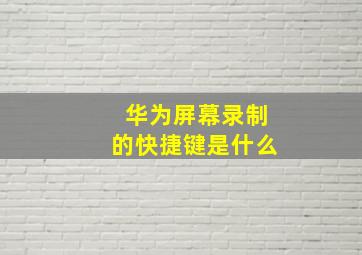 华为屏幕录制的快捷键是什么