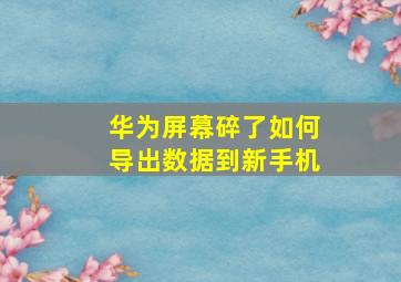 华为屏幕碎了如何导出数据到新手机