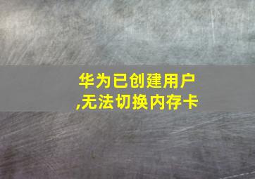 华为已创建用户,无法切换内存卡