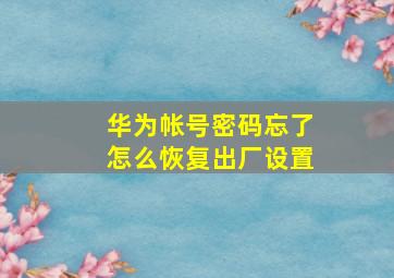 华为帐号密码忘了怎么恢复出厂设置