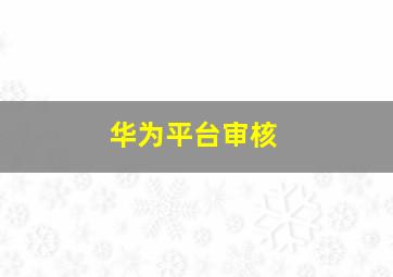 华为平台审核