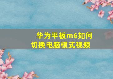 华为平板m6如何切换电脑模式视频