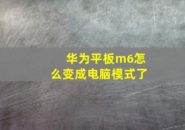 华为平板m6怎么变成电脑模式了