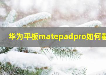 华为平板matepadpro如何截图