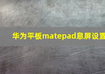 华为平板matepad息屏设置