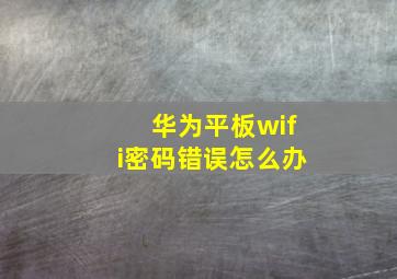 华为平板wifi密码错误怎么办