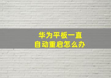 华为平板一直自动重启怎么办