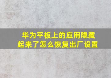 华为平板上的应用隐藏起来了怎么恢复出厂设置