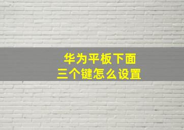 华为平板下面三个键怎么设置