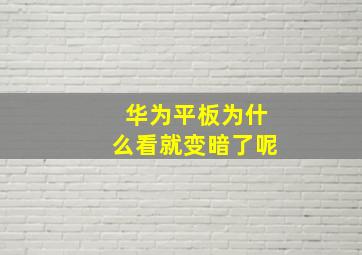 华为平板为什么看就变暗了呢