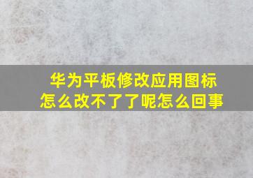 华为平板修改应用图标怎么改不了了呢怎么回事