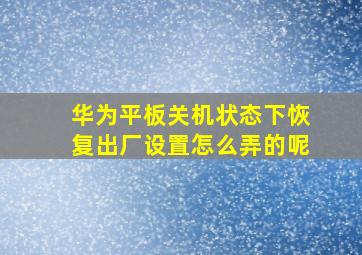 华为平板关机状态下恢复出厂设置怎么弄的呢