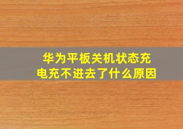 华为平板关机状态充电充不进去了什么原因