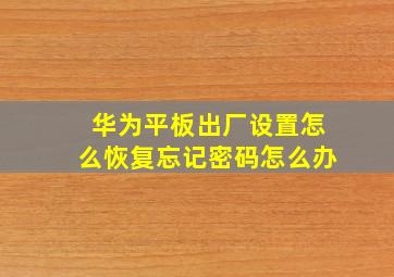 华为平板出厂设置怎么恢复忘记密码怎么办