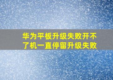 华为平板升级失败开不了机一直停留升级失败