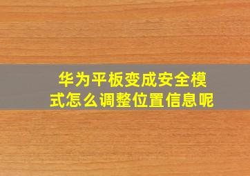 华为平板变成安全模式怎么调整位置信息呢