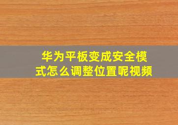 华为平板变成安全模式怎么调整位置呢视频