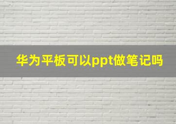 华为平板可以ppt做笔记吗