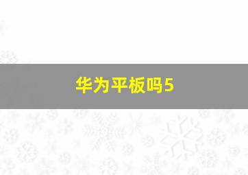 华为平板吗5